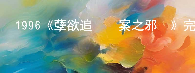 陳民富的動漫綜藝大全,1996《孽欲追擊檔案之邪殺》完整版電影/在線觀看/百度云-美劇天堂